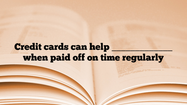 Credit cards can help _____________ when paid off on time regularly