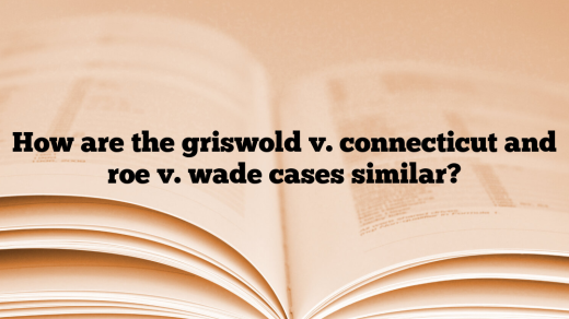 How are the griswold v. connecticut and roe v. wade cases similar?
