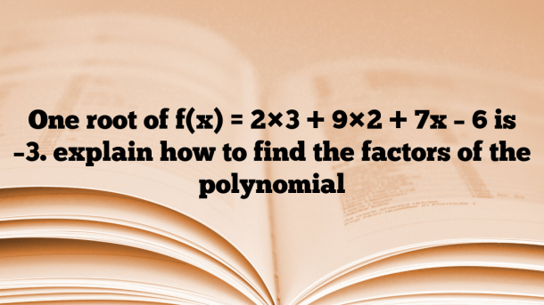 One root of f(x) = 2×3 + 9×2 + 7x – 6 is –3. explain how to find the factors of the polynomial