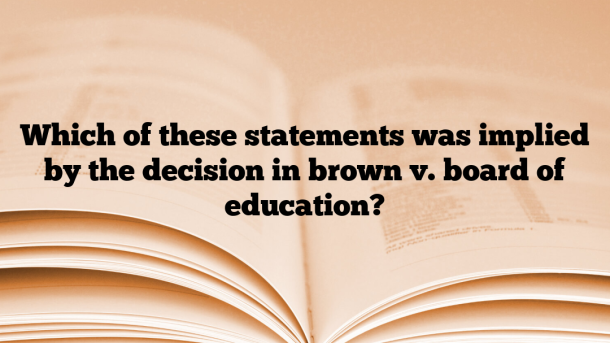 Which of these statements was implied by the decision in brown v. board of education?